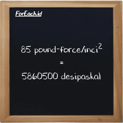 85 pound-force/inci<sup>2</sup> setara dengan 5860500 desipaskal (85 lbf/in<sup>2</sup> setara dengan 5860500 dPa)